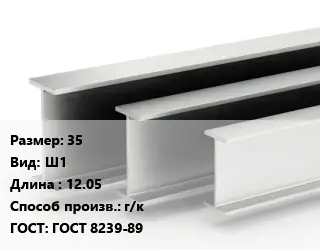 Двутавровая балка 35 Ш1 L=12.05 г/к ГОСТ: ГОСТ 8239-89